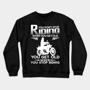 You Don't Stop Riding When You Get Old You Get Old When You Stop Riding Crewneck Sweatshirt